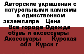 Авторские украшения с натуральными камнями в единственном экземпляре › Цена ­ 700 - Все города Одежда, обувь и аксессуары » Аксессуары   . Курская обл.,Курск г.